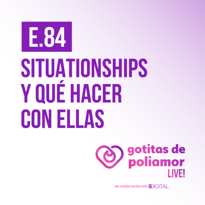 episode E84. Situationships y qué hacer con ellas - Gotitas de Poliamor LIVE! artwork