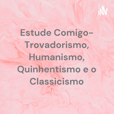 Estude Comigo- Trovadorismo, Humanismo, Quinhentismo e o Classicismo
