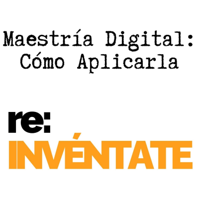 episode Maestría Digital, Cómo Aplicarla - re:INVÉNTATE con Luis Ramos artwork