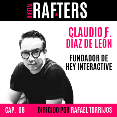 episode 08. DIGITAL RAFTERS. Claudio F Díaz de León . Fundador de Hey Interactive. Nuevas tendencias en Marketing Digital. artwork