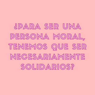 episode ¿Para ser una persona moral, tenemos que ser necesariamente solidarios? artwork