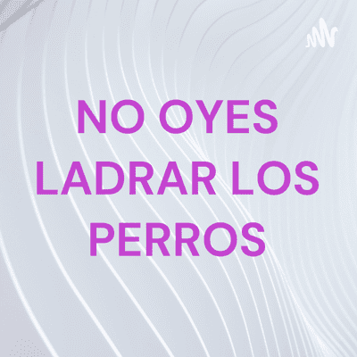 NO OYES LADRAR LOS PERROS