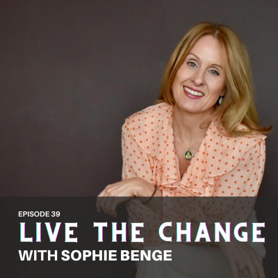 episode Live The Change with Sophie Benge, Midlife Feminine Energy & Embodiment Coach artwork