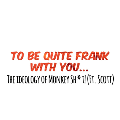 episode To be quite Frank with you: The Ideology of Monkey Sh*t! (Ft. Scott) artwork