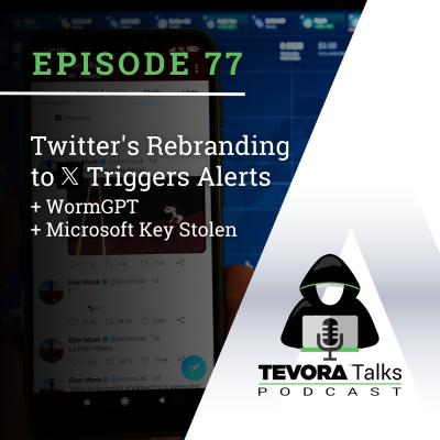 episode Tevora Talks - Twitter Rebranding to X Triggers Alerts + WormGPT + Microsoft Key Stolen ! artwork