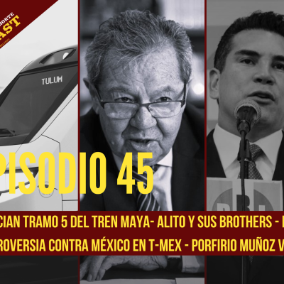 episode Ep. 45: Tramo 5 del Tren Maya, nuevo audio de Alito, Porfirio Muñoz Ledo y la controversia vs México en el T-MEC. artwork