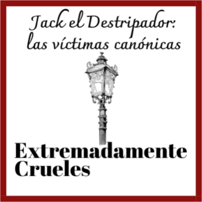 episode Extremadamente Crueles - Especial Verano 2024 - Jack el Destripador: las víctimas canónicas artwork