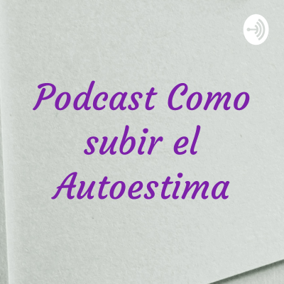 Podcast Como subir el Autoestima