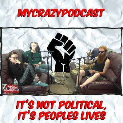 episode IT'S NOT POLITICAL, IT'S PEOPLES LIVES | MYCRAZYPODCAST 93 artwork