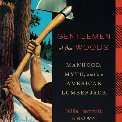 episode Willa Hammit Brown - Gentlemen of the Woods: Manhood, Myth, and the American Lumberjack artwork