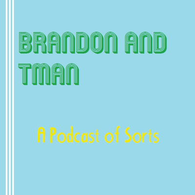 Brandon and Tman: A Podcast of Sorts