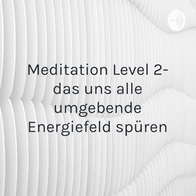 Meditation Level 2- das uns alle umgebende Energiefeld spüren