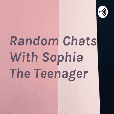 Random Chats With Sophia The Teenager