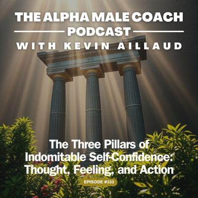 episode Episode 333: The Three Pillars Of Indomitable Self-Confidence - Thought, Feeling, and Action artwork