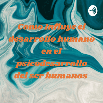 Como Influye el desarrollo humano en el psicodesarrollo del ser humanos