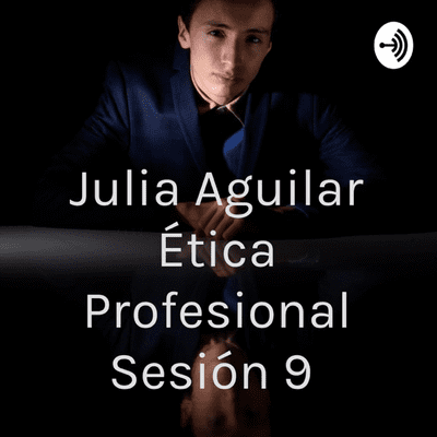 Julia Aguilar Ética Profesional Sesión 9