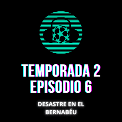 episode Temporada 2, Episodio 6: DESASTRE EN EL BERNABÉU artwork