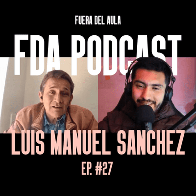 episode Episodio #27 Luis Manuel Sanchez | FDA Podcast - Fuera del Aula artwork