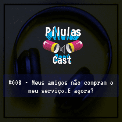 episode #008 - Meus amigos não compram o meu serviço. E agora? artwork