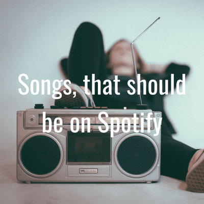 Songs, that should be on Spotify