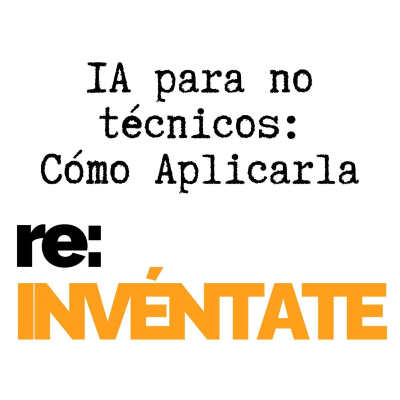 episode IA para Profesionales No Técnicos, Cómo Aplicarla - re:INVÉNTATE con Luis Ramos artwork