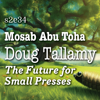 episode s2e34 Mosab Abu Toha, Doug Tallamy, The Future for Small Presses artwork