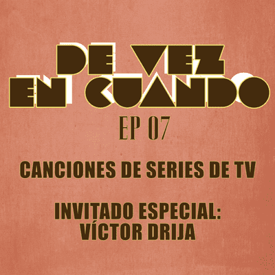 episode De Vez En Cuando Ep 07 - Canciones de Series de TV - Invitado especial, Víctor Drija! artwork