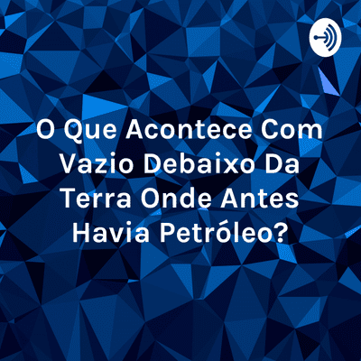 O Que Acontece Com Vazio Debaixo Da Terra Onde Antes Havia Petróleo?