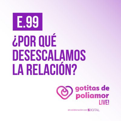 episode E99. ¿Por qué desescalamos la relación? - Gotitas de Poliamor LIVE! artwork