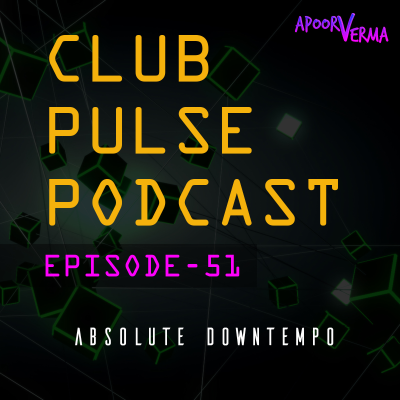 episode Club Pulse Podcast with Apoorv Verma - Episode 51 (Absolute DOWNTEMPO) artwork