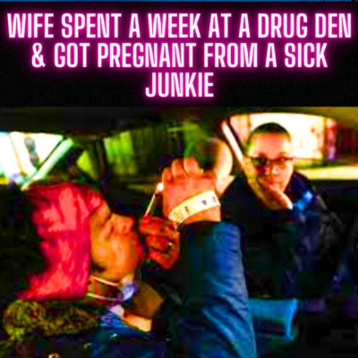 episode Wife Spent A Week At a Drug Den & Got Pregnant From A Sick Junkie artwork