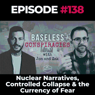 episode Baseless Conspiracies Ep. 138: Nuclear Narratives, Controlled Collapse & the Currency of Fear artwork