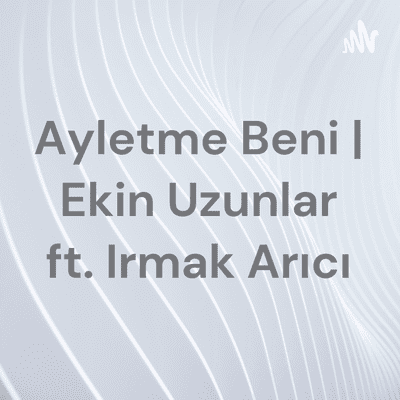 Ayletme Beni | Ekin Uzunlar ft. Irmak Arıcı