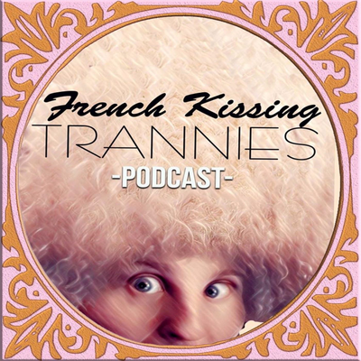 French Kissing Trannies Podcast