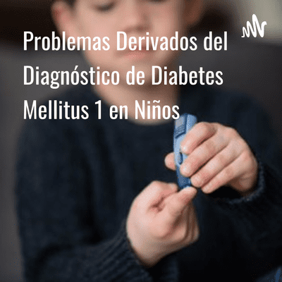 Problemas Derivados del Diagnóstico de Diabetes Mellitus 1 en Niños