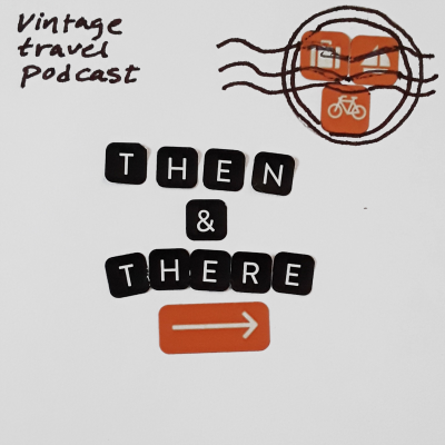 Then & There - a vintage travel podcast