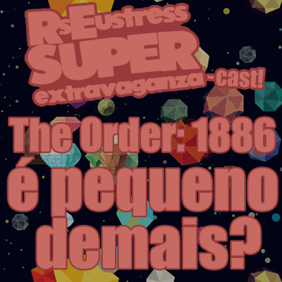 episode The Order: 1886 é pequeno demais? - RsEustress Super Extravaganza-Cast! artwork