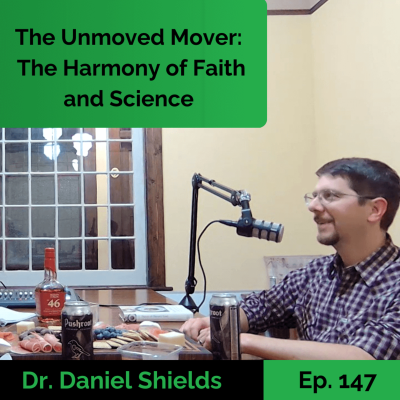 episode The Unmoved Mover: The Harmony of Faith and Science - Dr. Daniel Shields | Ep. 147 artwork
