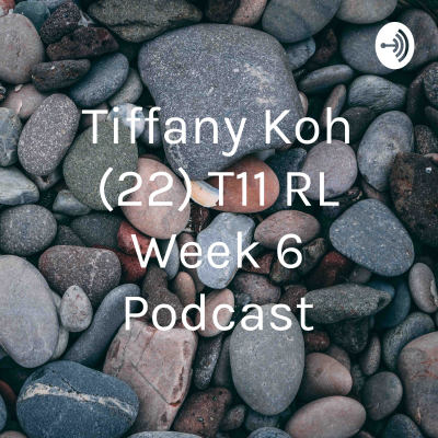 Tiffany Koh (22) T11 RL Week 6 Podcast