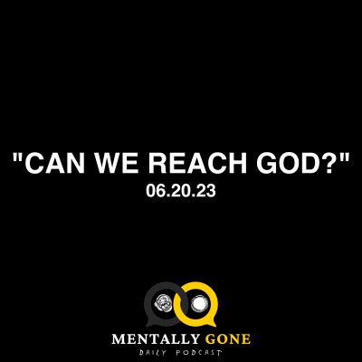episode Mentally Gone Daily Ep. 47 - Can We Reach God? artwork