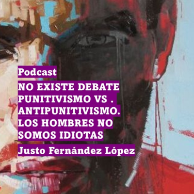 episode PODCAST: NO EXISTE DEBATE PUNITIVISMO VS . ANTIPUNITIVISMO. LOS HOMBRES NO SOMOS IDIOTAS artwork