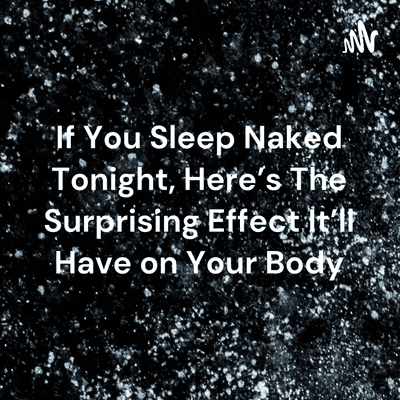 If You Sleep Naked Tonight, Here’s The Surprising Effect It’ll Have on Your Body