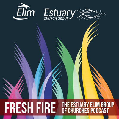 Fresh Fire: The Estuary Elim Church Group Podcast (Ashingdon, Rayleigh and Southend Elim Pentecostal Churches)