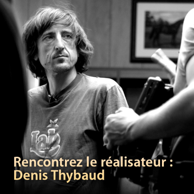 Rencontrez le réalisateur : Denis Thybaud