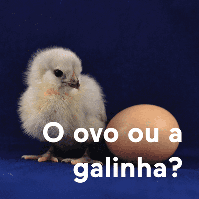 O ovo ou a galinha?