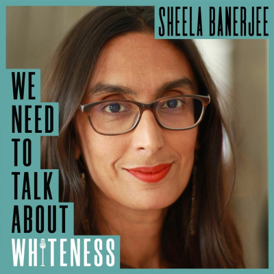 episode We Need To Talk About Whiteness - with Sheela Banerjee artwork