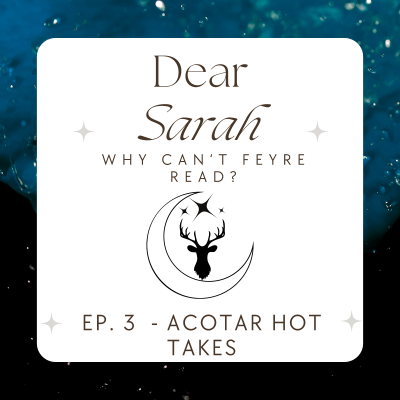 episode Ep. 3: Dear Sarah Why Can't Feyre Read? / ACOTAR Hot Takes artwork