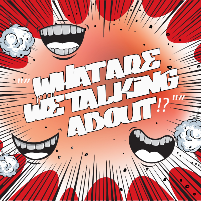 "What are We Talking About?!"