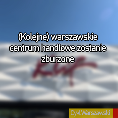 episode (Kolejne) warszawskie centrum handlowe zostanie zburzone artwork