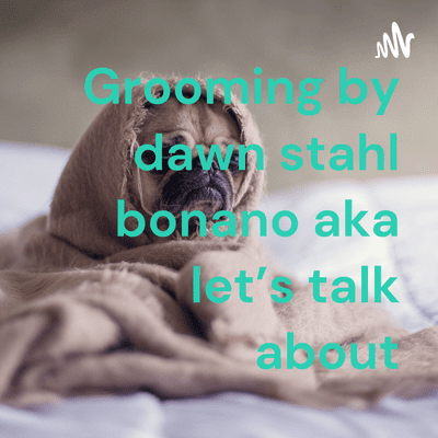 Grooming by dawn stahl bonano aka let's talk about